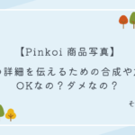 【Pinkoi 商品写真】商品の詳細を伝えるための合成や加工はOKなの？ダメなの？